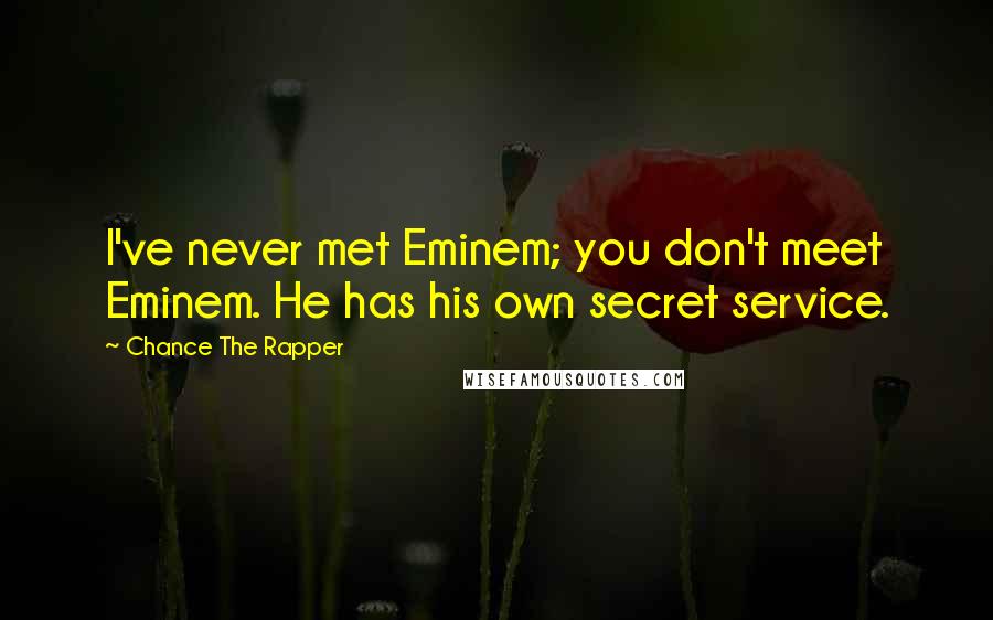 Chance The Rapper Quotes: I've never met Eminem; you don't meet Eminem. He has his own secret service.