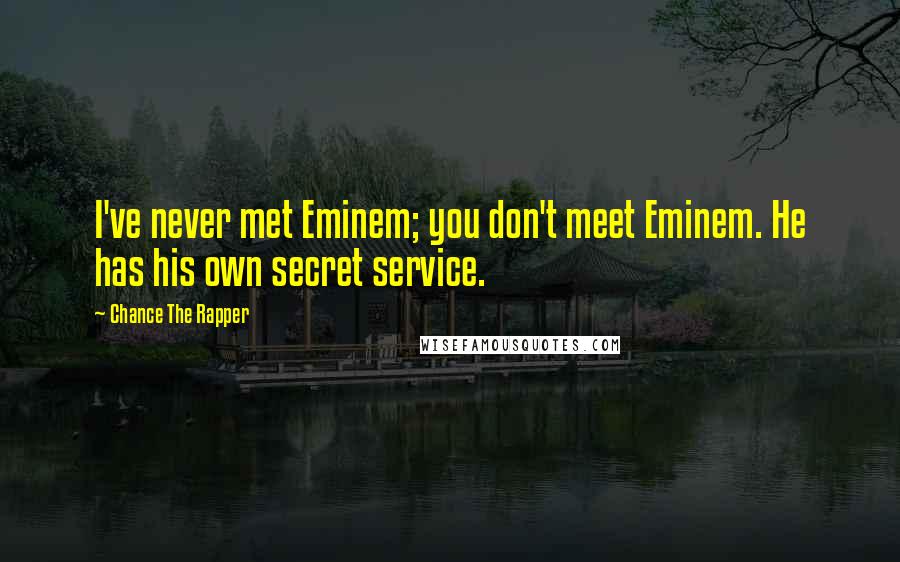 Chance The Rapper Quotes: I've never met Eminem; you don't meet Eminem. He has his own secret service.