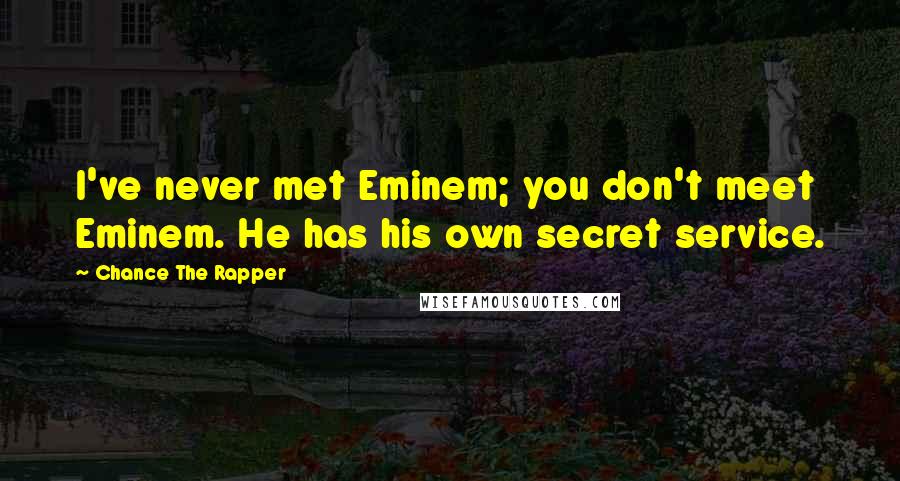 Chance The Rapper Quotes: I've never met Eminem; you don't meet Eminem. He has his own secret service.