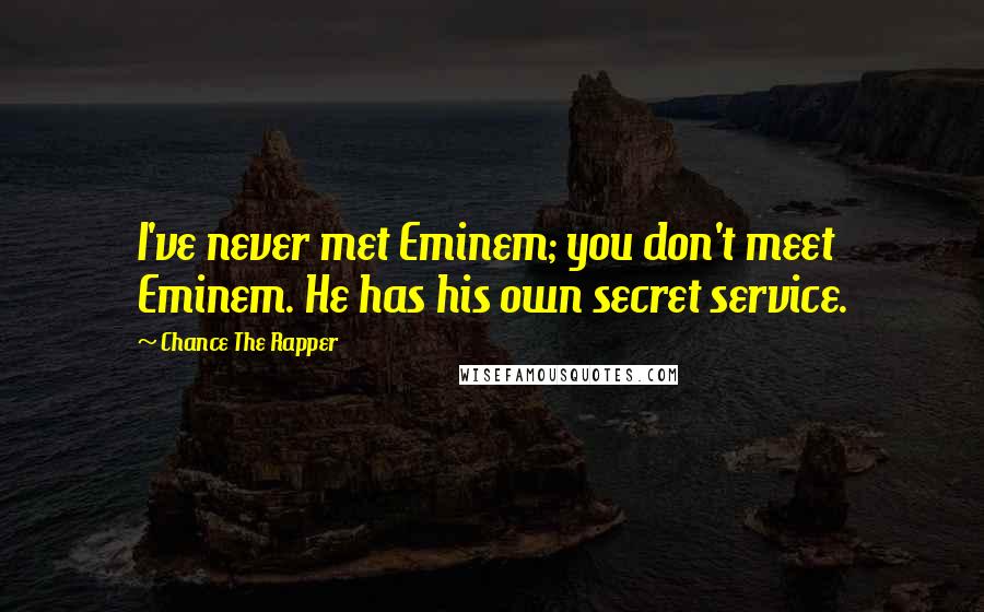 Chance The Rapper Quotes: I've never met Eminem; you don't meet Eminem. He has his own secret service.