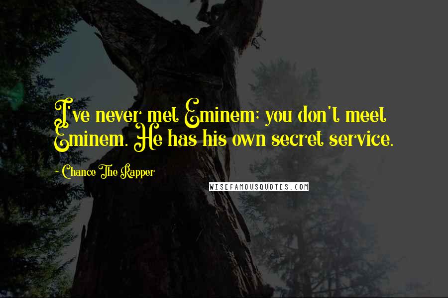 Chance The Rapper Quotes: I've never met Eminem; you don't meet Eminem. He has his own secret service.