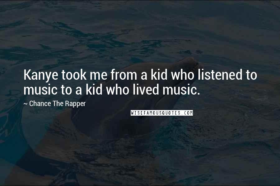 Chance The Rapper Quotes: Kanye took me from a kid who listened to music to a kid who lived music.