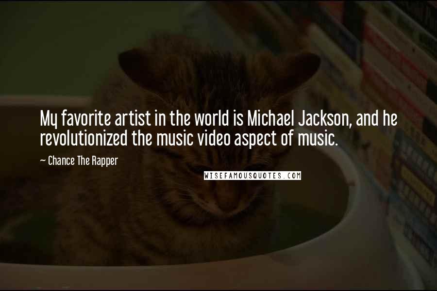 Chance The Rapper Quotes: My favorite artist in the world is Michael Jackson, and he revolutionized the music video aspect of music.