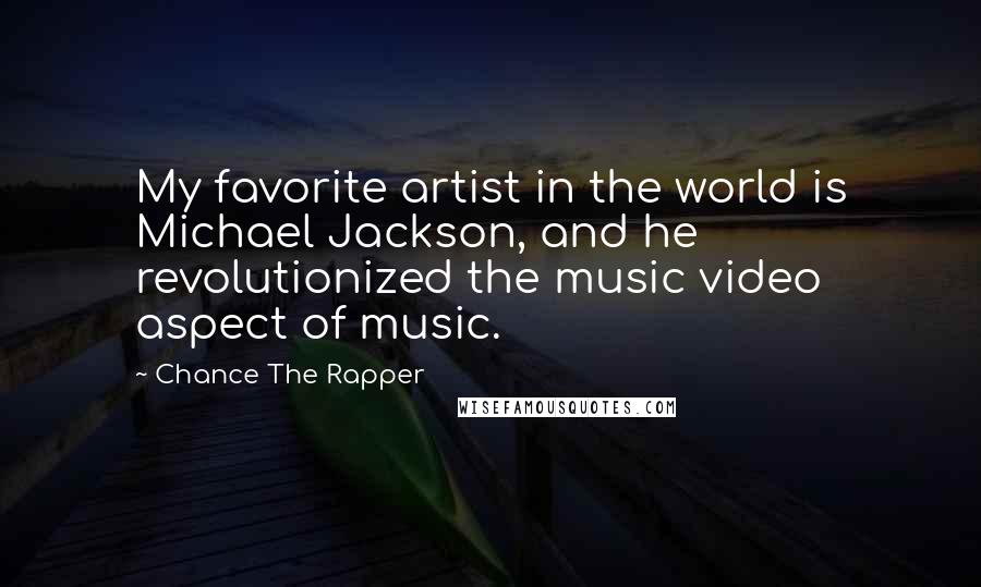 Chance The Rapper Quotes: My favorite artist in the world is Michael Jackson, and he revolutionized the music video aspect of music.