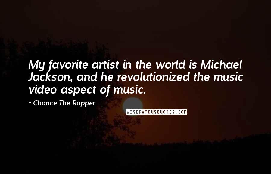 Chance The Rapper Quotes: My favorite artist in the world is Michael Jackson, and he revolutionized the music video aspect of music.