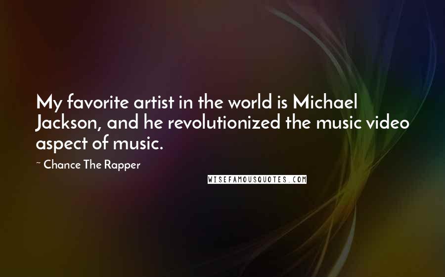 Chance The Rapper Quotes: My favorite artist in the world is Michael Jackson, and he revolutionized the music video aspect of music.