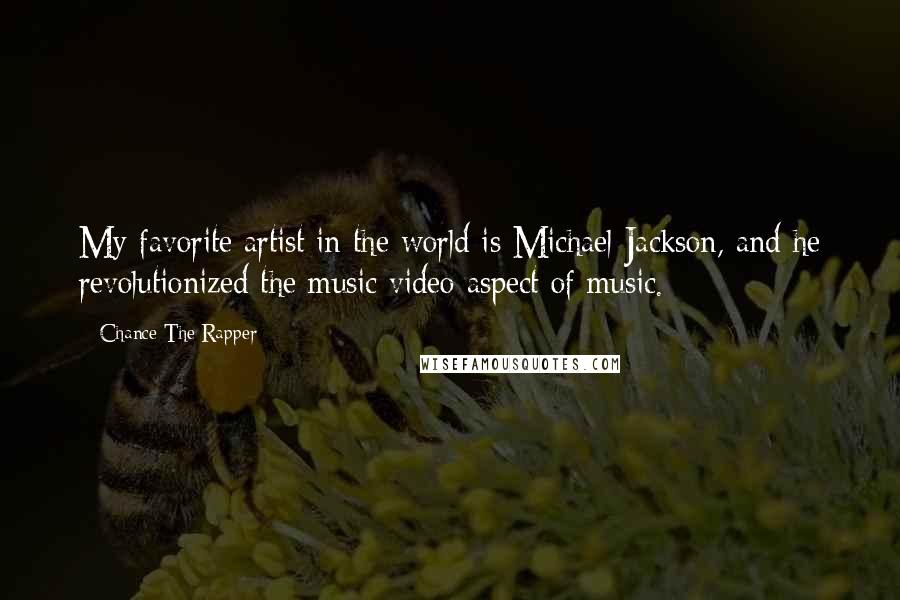 Chance The Rapper Quotes: My favorite artist in the world is Michael Jackson, and he revolutionized the music video aspect of music.