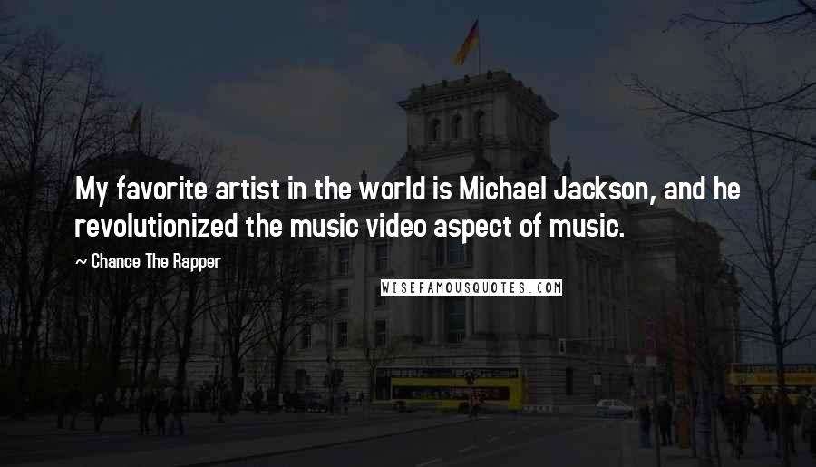 Chance The Rapper Quotes: My favorite artist in the world is Michael Jackson, and he revolutionized the music video aspect of music.