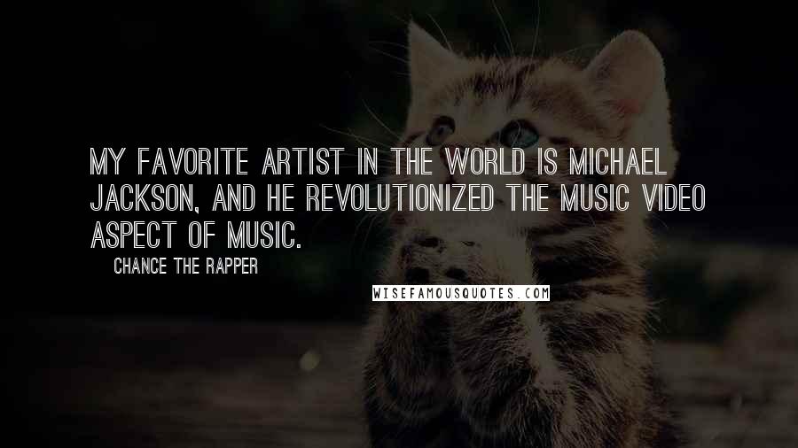 Chance The Rapper Quotes: My favorite artist in the world is Michael Jackson, and he revolutionized the music video aspect of music.