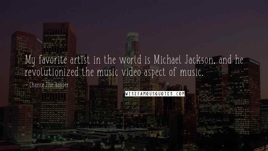 Chance The Rapper Quotes: My favorite artist in the world is Michael Jackson, and he revolutionized the music video aspect of music.
