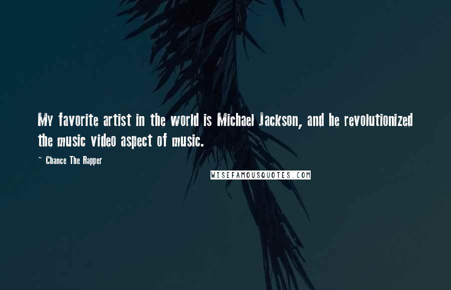 Chance The Rapper Quotes: My favorite artist in the world is Michael Jackson, and he revolutionized the music video aspect of music.