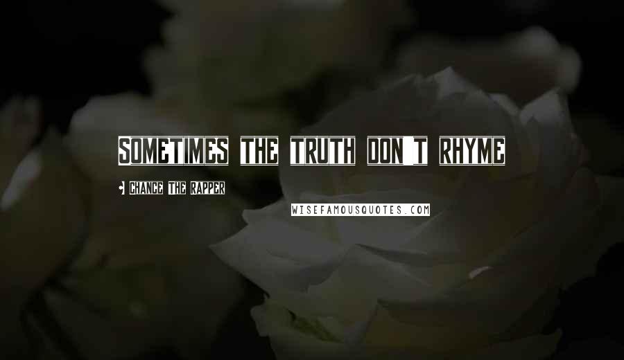 Chance The Rapper Quotes: Sometimes the truth don't rhyme