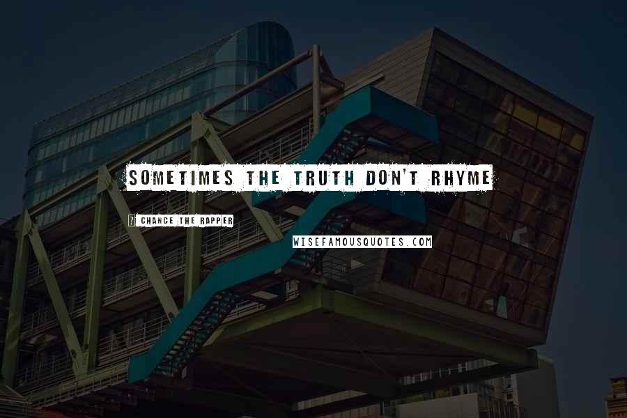 Chance The Rapper Quotes: Sometimes the truth don't rhyme