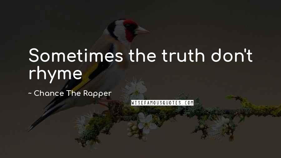 Chance The Rapper Quotes: Sometimes the truth don't rhyme