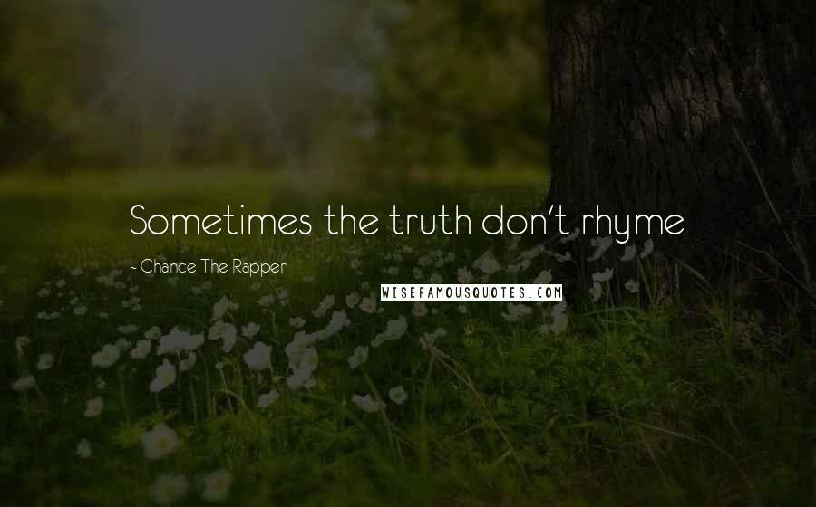 Chance The Rapper Quotes: Sometimes the truth don't rhyme