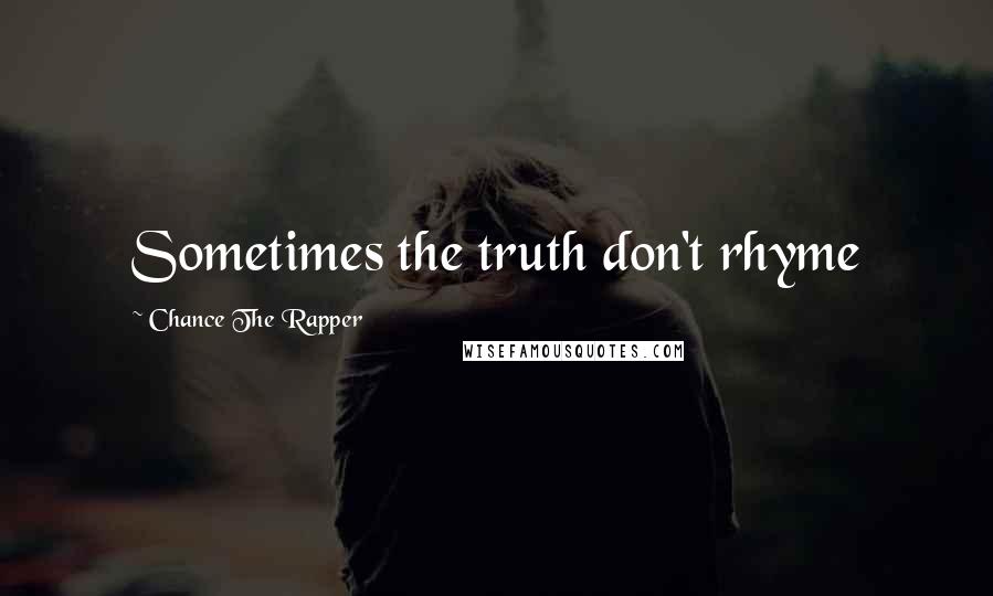 Chance The Rapper Quotes: Sometimes the truth don't rhyme