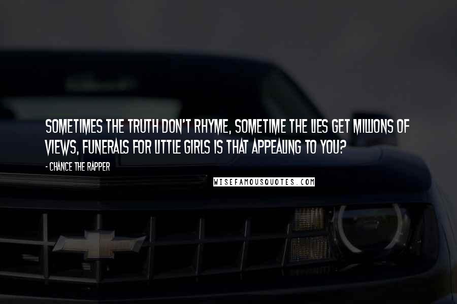 Chance The Rapper Quotes: Sometimes the truth don't rhyme, sometime the lies get millions of views, funerals for little girls is that appealing to you?