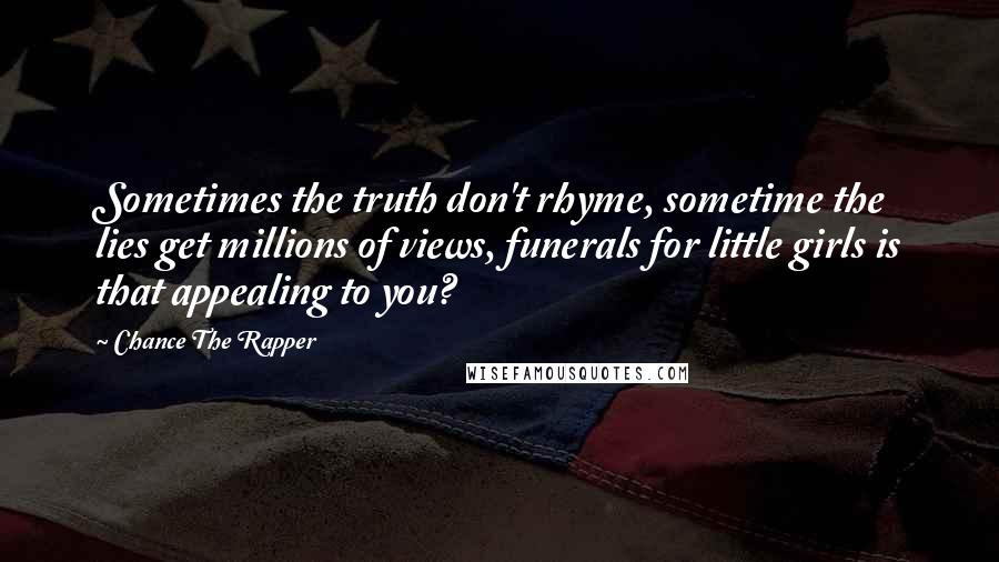 Chance The Rapper Quotes: Sometimes the truth don't rhyme, sometime the lies get millions of views, funerals for little girls is that appealing to you?