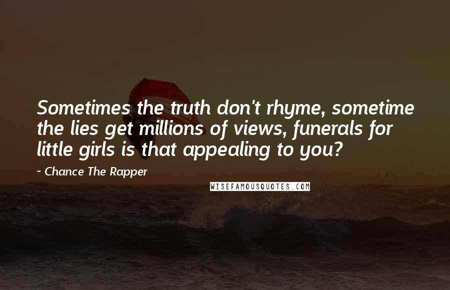 Chance The Rapper Quotes: Sometimes the truth don't rhyme, sometime the lies get millions of views, funerals for little girls is that appealing to you?