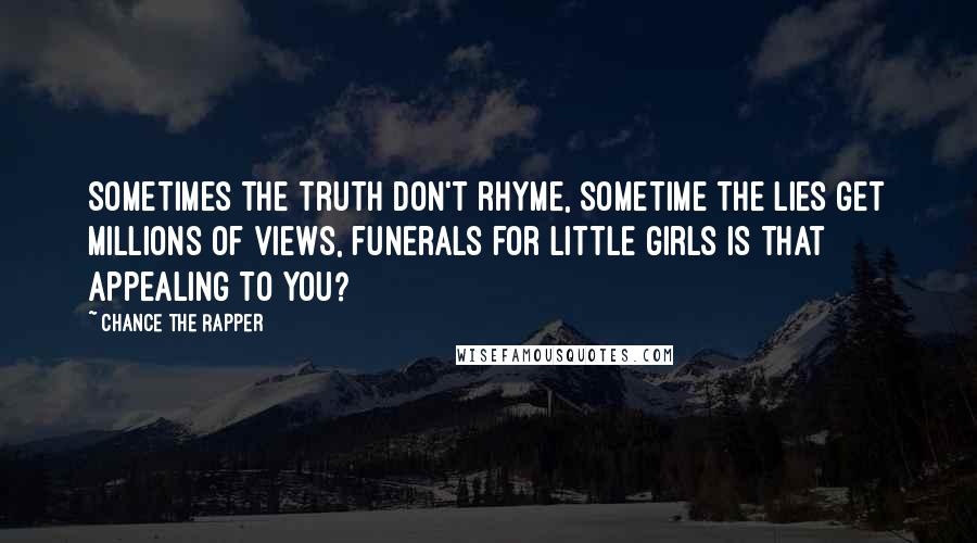 Chance The Rapper Quotes: Sometimes the truth don't rhyme, sometime the lies get millions of views, funerals for little girls is that appealing to you?