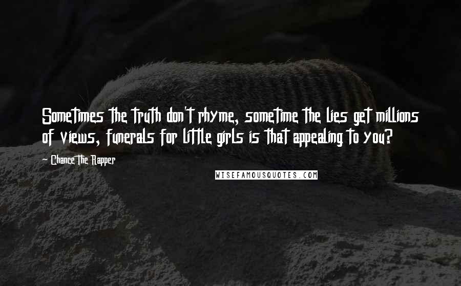 Chance The Rapper Quotes: Sometimes the truth don't rhyme, sometime the lies get millions of views, funerals for little girls is that appealing to you?