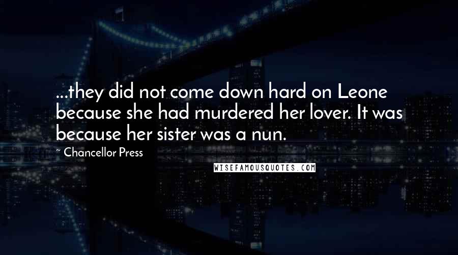 Chancellor Press Quotes: ...they did not come down hard on Leone because she had murdered her lover. It was because her sister was a nun.