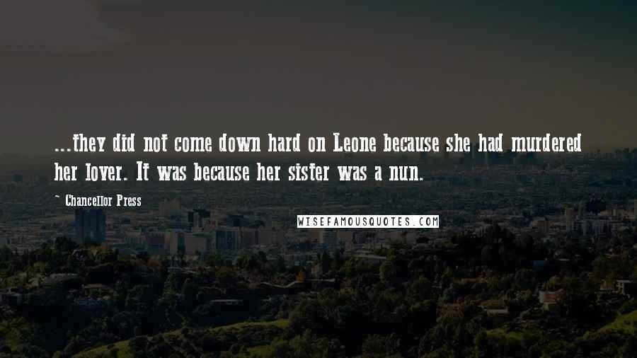 Chancellor Press Quotes: ...they did not come down hard on Leone because she had murdered her lover. It was because her sister was a nun.