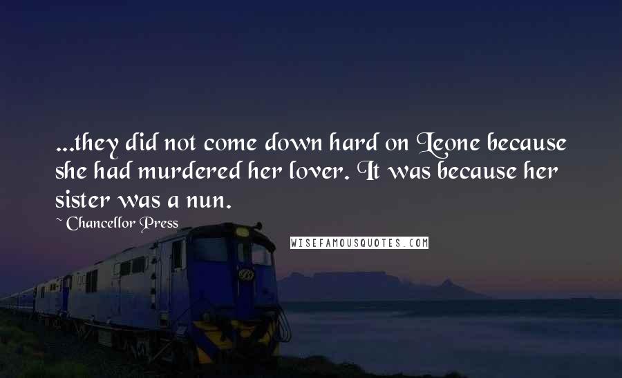 Chancellor Press Quotes: ...they did not come down hard on Leone because she had murdered her lover. It was because her sister was a nun.