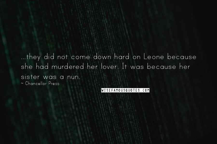 Chancellor Press Quotes: ...they did not come down hard on Leone because she had murdered her lover. It was because her sister was a nun.