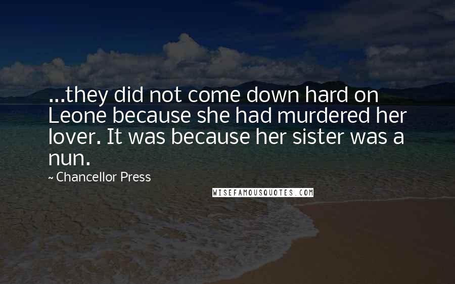 Chancellor Press Quotes: ...they did not come down hard on Leone because she had murdered her lover. It was because her sister was a nun.