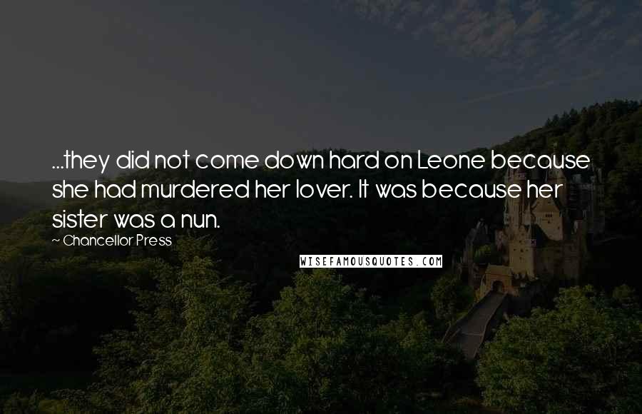 Chancellor Press Quotes: ...they did not come down hard on Leone because she had murdered her lover. It was because her sister was a nun.