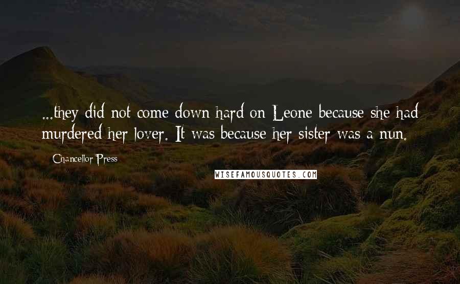 Chancellor Press Quotes: ...they did not come down hard on Leone because she had murdered her lover. It was because her sister was a nun.