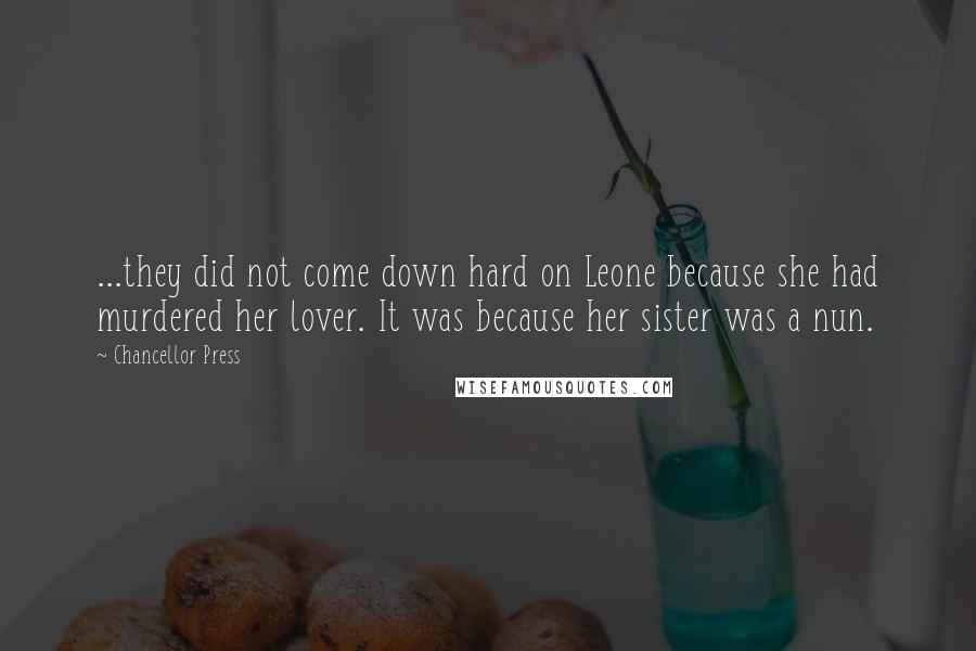 Chancellor Press Quotes: ...they did not come down hard on Leone because she had murdered her lover. It was because her sister was a nun.