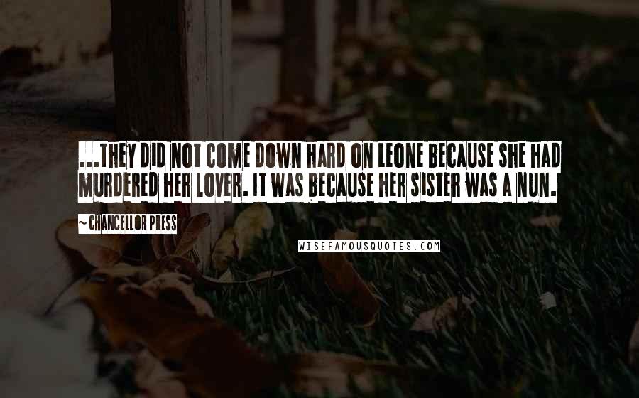 Chancellor Press Quotes: ...they did not come down hard on Leone because she had murdered her lover. It was because her sister was a nun.