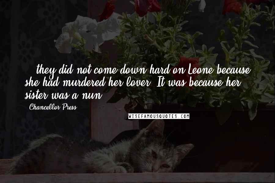 Chancellor Press Quotes: ...they did not come down hard on Leone because she had murdered her lover. It was because her sister was a nun.