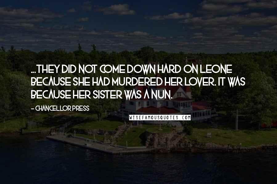 Chancellor Press Quotes: ...they did not come down hard on Leone because she had murdered her lover. It was because her sister was a nun.