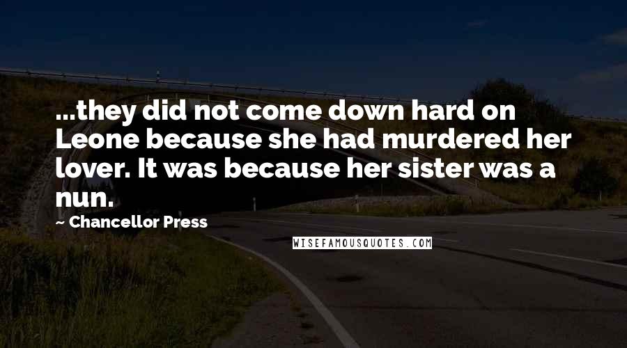 Chancellor Press Quotes: ...they did not come down hard on Leone because she had murdered her lover. It was because her sister was a nun.