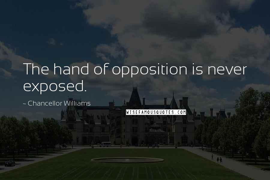 Chancellor Williams Quotes: The hand of opposition is never exposed.