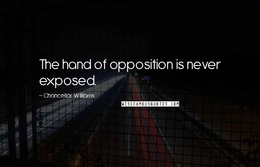 Chancellor Williams Quotes: The hand of opposition is never exposed.