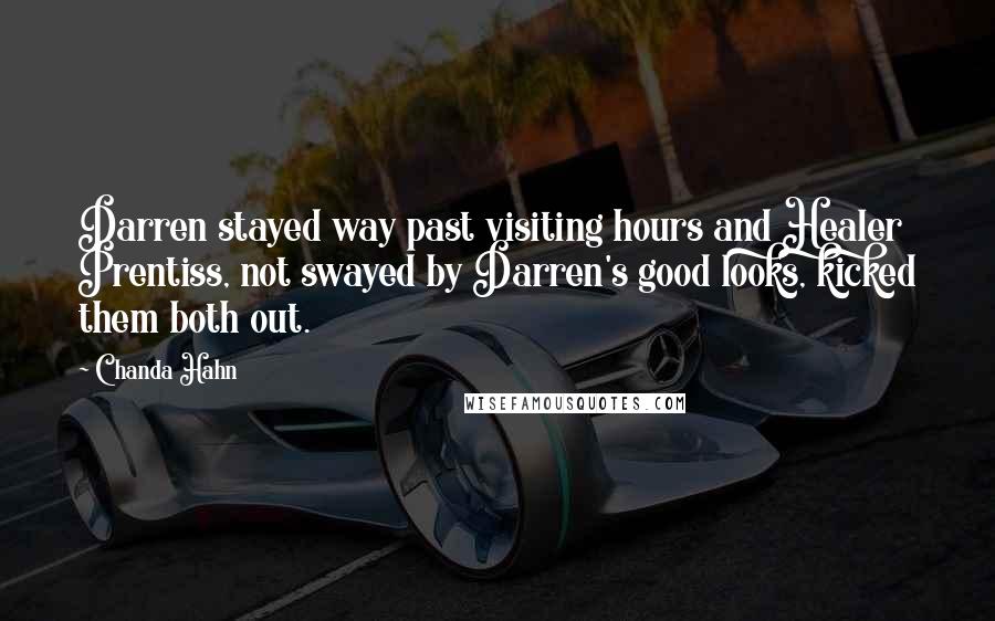 Chanda Hahn Quotes: Darren stayed way past visiting hours and Healer Prentiss, not swayed by Darren's good looks, kicked them both out.