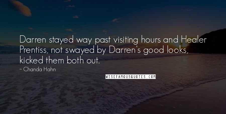 Chanda Hahn Quotes: Darren stayed way past visiting hours and Healer Prentiss, not swayed by Darren's good looks, kicked them both out.