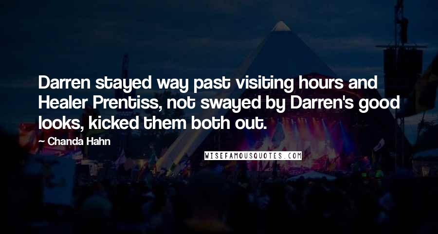 Chanda Hahn Quotes: Darren stayed way past visiting hours and Healer Prentiss, not swayed by Darren's good looks, kicked them both out.