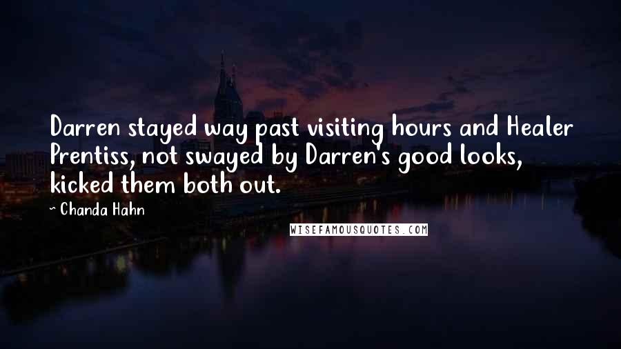 Chanda Hahn Quotes: Darren stayed way past visiting hours and Healer Prentiss, not swayed by Darren's good looks, kicked them both out.