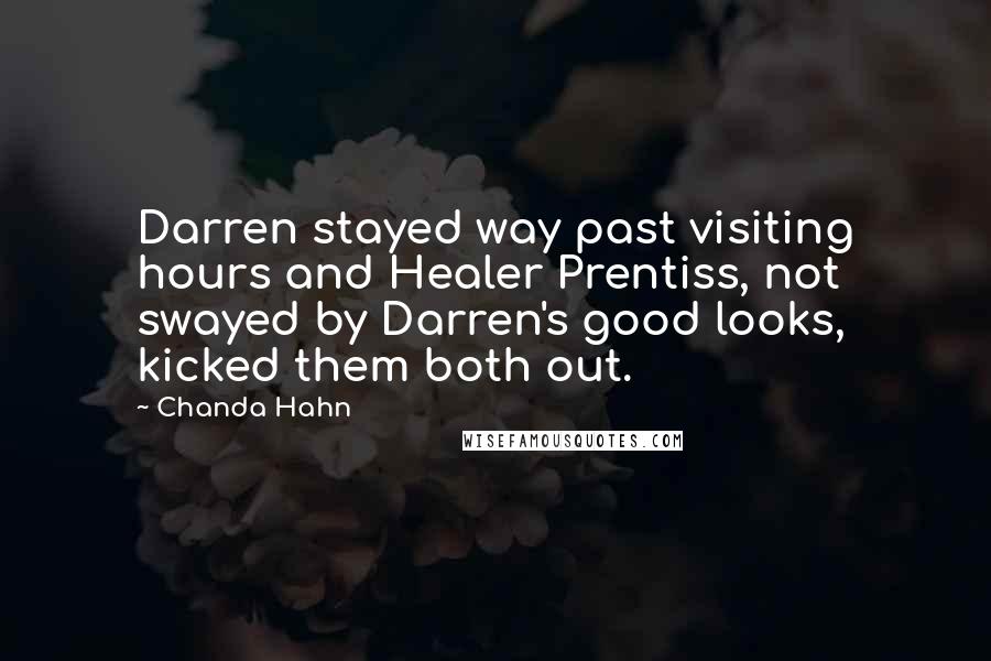 Chanda Hahn Quotes: Darren stayed way past visiting hours and Healer Prentiss, not swayed by Darren's good looks, kicked them both out.