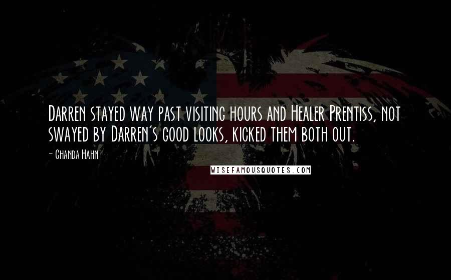 Chanda Hahn Quotes: Darren stayed way past visiting hours and Healer Prentiss, not swayed by Darren's good looks, kicked them both out.