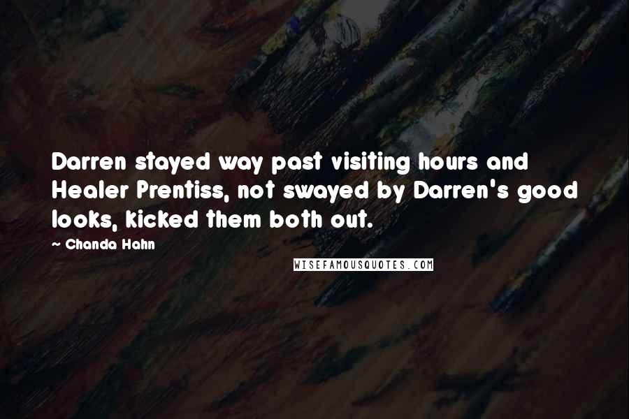 Chanda Hahn Quotes: Darren stayed way past visiting hours and Healer Prentiss, not swayed by Darren's good looks, kicked them both out.