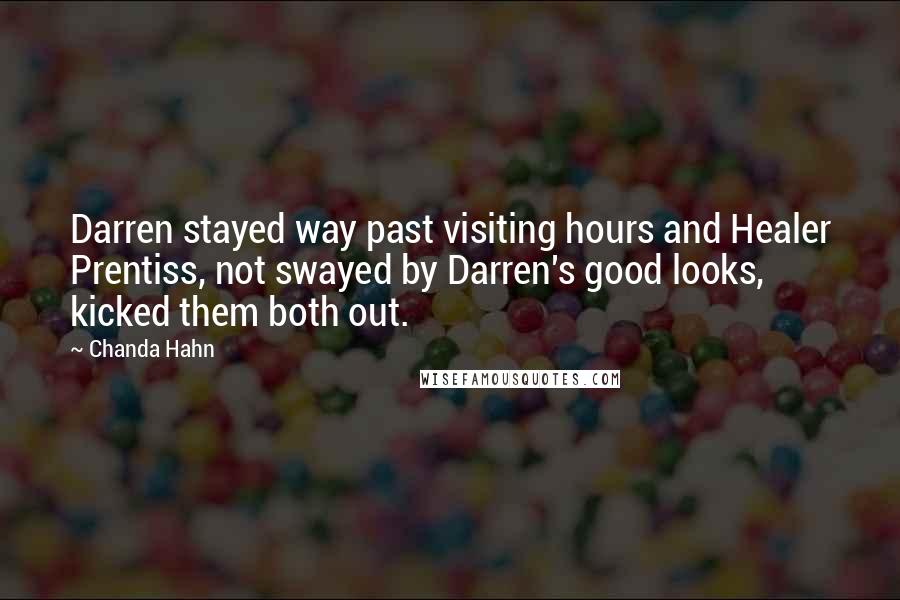 Chanda Hahn Quotes: Darren stayed way past visiting hours and Healer Prentiss, not swayed by Darren's good looks, kicked them both out.