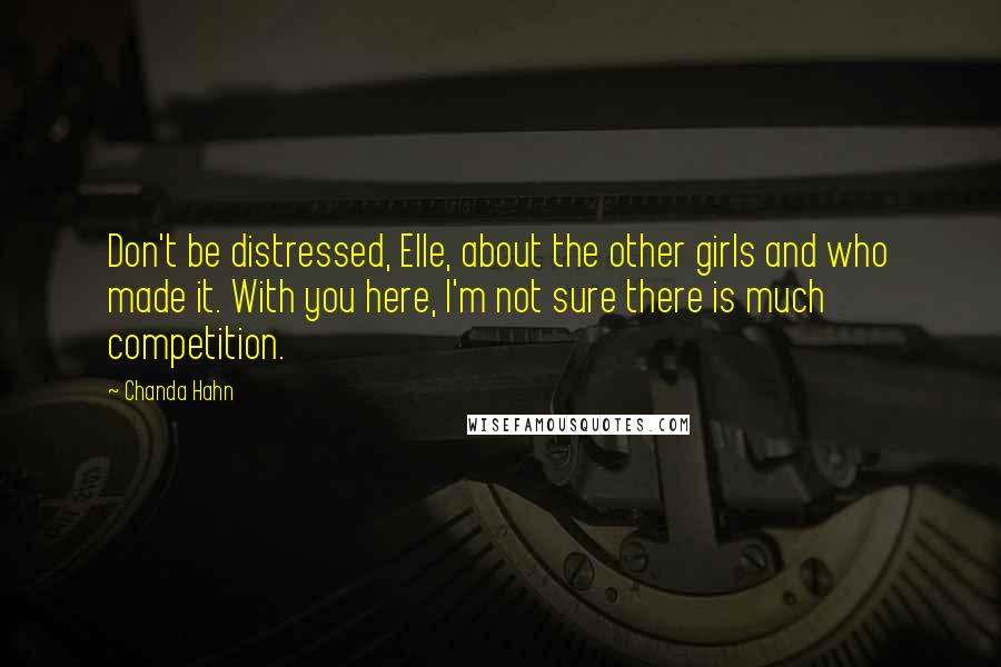 Chanda Hahn Quotes: Don't be distressed, Elle, about the other girls and who made it. With you here, I'm not sure there is much competition.