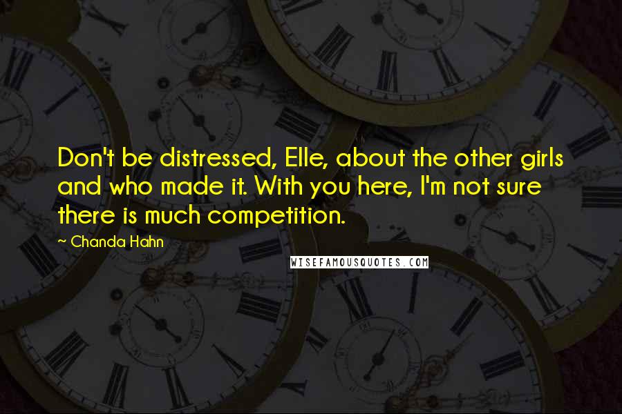 Chanda Hahn Quotes: Don't be distressed, Elle, about the other girls and who made it. With you here, I'm not sure there is much competition.