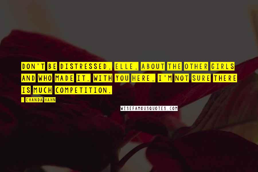 Chanda Hahn Quotes: Don't be distressed, Elle, about the other girls and who made it. With you here, I'm not sure there is much competition.